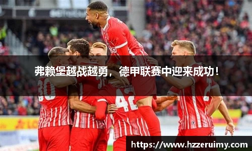 弗赖堡越战越勇，德甲联赛中迎来成功！