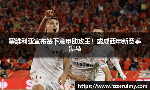 塞维利亚宣布签下意甲助攻王！或成西甲新赛季黑马