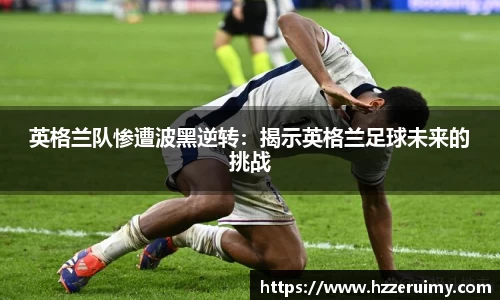 英格兰队惨遭波黑逆转：揭示英格兰足球未来的挑战