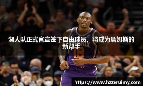 湖人队正式官宣签下自由球员，将成为詹姆斯的新帮手