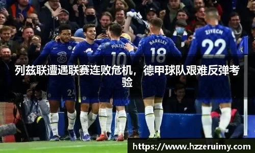 列兹联遭遇联赛连败危机，德甲球队艰难反弹考验