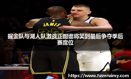 掘金队与湖人队激战正酣谁将笑到最后争夺季后赛席位