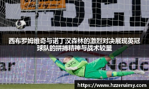 西布罗姆维奇与诺丁汉森林的激烈对决展现英冠球队的拼搏精神与战术较量