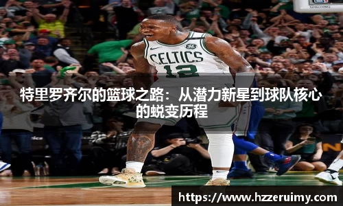 特里罗齐尔的篮球之路：从潜力新星到球队核心的蜕变历程