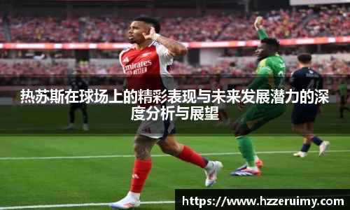热苏斯在球场上的精彩表现与未来发展潜力的深度分析与展望