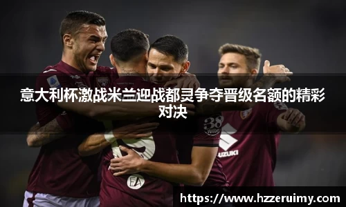 意大利杯激战米兰迎战都灵争夺晋级名额的精彩对决