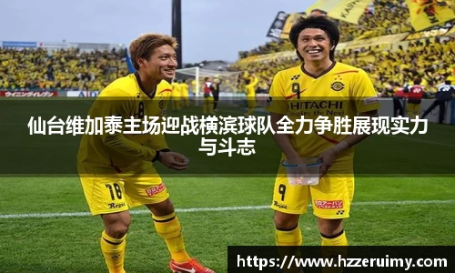 仙台维加泰主场迎战横滨球队全力争胜展现实力与斗志