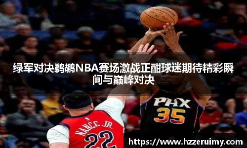 绿军对决鹈鹕NBA赛场激战正酣球迷期待精彩瞬间与巅峰对决