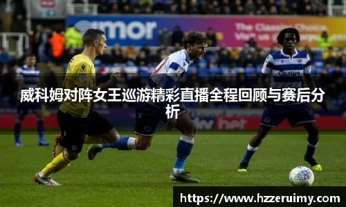 威科姆对阵女王巡游精彩直播全程回顾与赛后分析