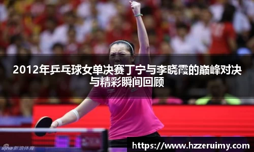 2012年乒乓球女单决赛丁宁与李晓霞的巅峰对决与精彩瞬间回顾