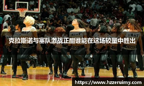 克拉斯诺与塞队激战正酣谁能在这场较量中胜出