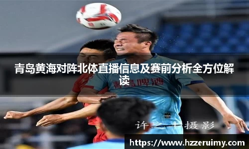 青岛黄海对阵北体直播信息及赛前分析全方位解读