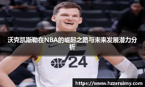 沃克凯斯勒在NBA的崛起之路与未来发展潜力分析