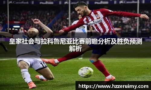 皇家社会与拉科鲁尼亚比赛前瞻分析及胜负预测解析
