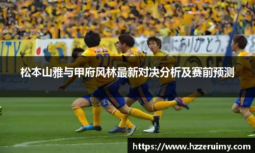 松本山雅与甲府风林最新对决分析及赛前预测