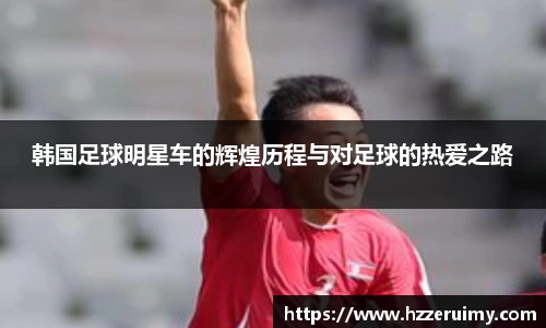 韩国足球明星车的辉煌历程与对足球的热爱之路