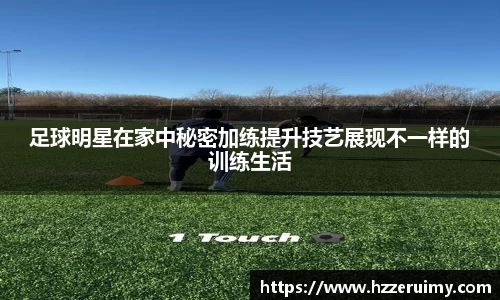 足球明星在家中秘密加练提升技艺展现不一样的训练生活