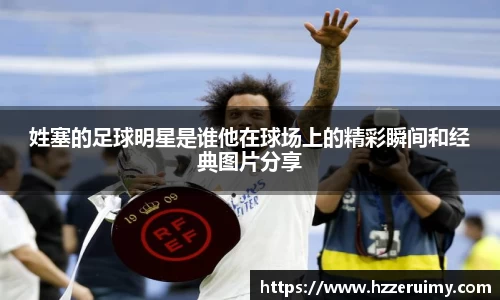 姓塞的足球明星是谁他在球场上的精彩瞬间和经典图片分享