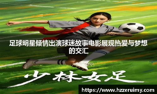 足球明星倾情出演球迷故事电影展现热爱与梦想的交汇