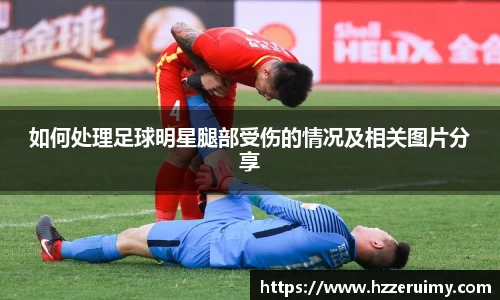 如何处理足球明星腿部受伤的情况及相关图片分享