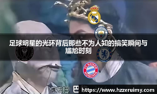 足球明星的光环背后那些不为人知的搞笑瞬间与尴尬时刻