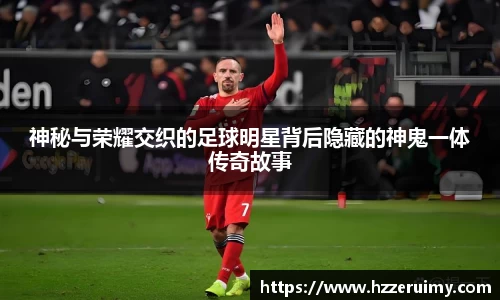 神秘与荣耀交织的足球明星背后隐藏的神鬼一体传奇故事