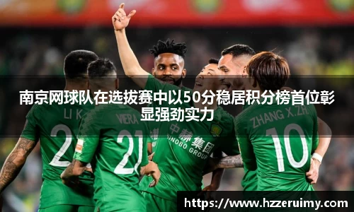 南京网球队在选拔赛中以50分稳居积分榜首位彰显强劲实力